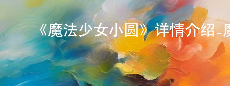 影视迷常志广的个人博客,《魔法少女小圆》详情介绍_魔法少女小圆已完结在线观看_魔法少女小圆迅雷下载_日漫